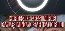 Kardeşler arasında mi’ras paylaşımında o şart kaldırıldı..