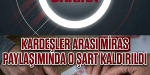 Kardeşler arasında mi’ras paylaşımında o şart kaldırıldı..